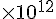 \times {10}^{12}